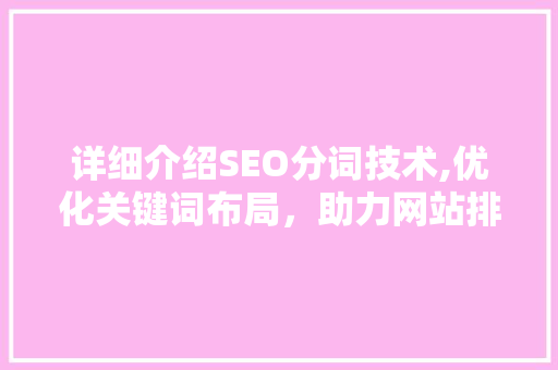 详细介绍SEO分词技术,优化关键词布局，助力网站排名提升