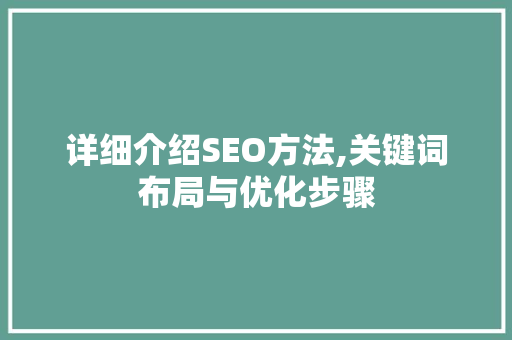 详细介绍SEO方法,关键词布局与优化步骤