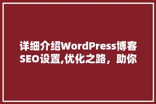 详细介绍WordPress博客SEO设置,优化之路，助你网站脱颖而出