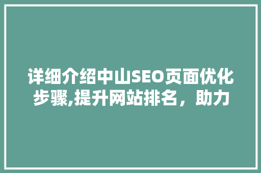 详细介绍中山SEO页面优化步骤,提升网站排名，助力企业腾飞