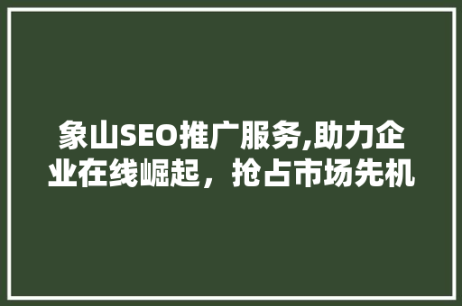 象山SEO推广服务,助力企业在线崛起，抢占市场先机