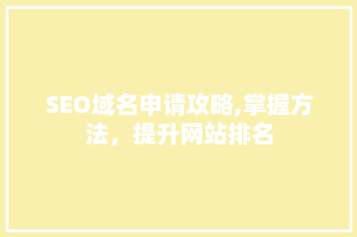 SEO域名申请攻略,掌握方法，提升网站排名