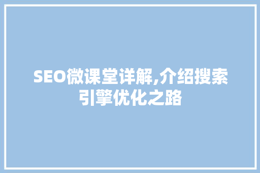 SEO微课堂详解,介绍搜索引擎优化之路  第1张