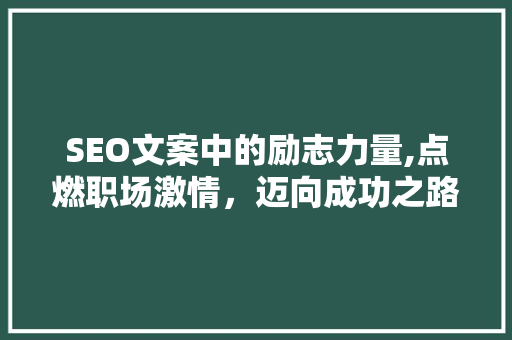 SEO文案中的励志力量,点燃职场激情，迈向成功之路