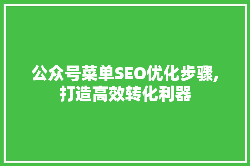 公众号菜单SEO优化步骤,打造高效转化利器