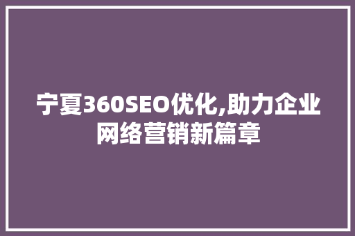 宁夏360SEO优化,助力企业网络营销新篇章