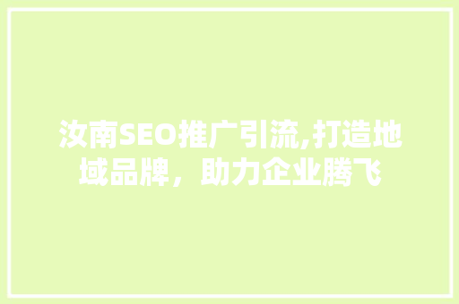 汝南SEO推广引流,打造地域品牌，助力企业腾飞