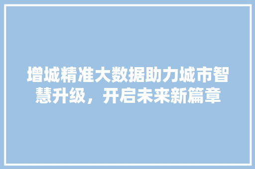 增城精准大数据助力城市智慧升级，开启未来新篇章  第1张