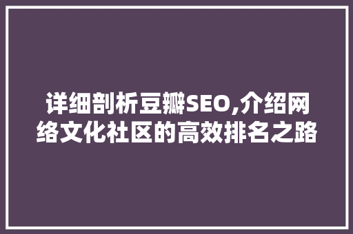 详细剖析豆瓣SEO,介绍网络文化社区的高效排名之路