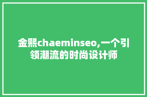 金熙chaeminseo,一个引领潮流的时尚设计师