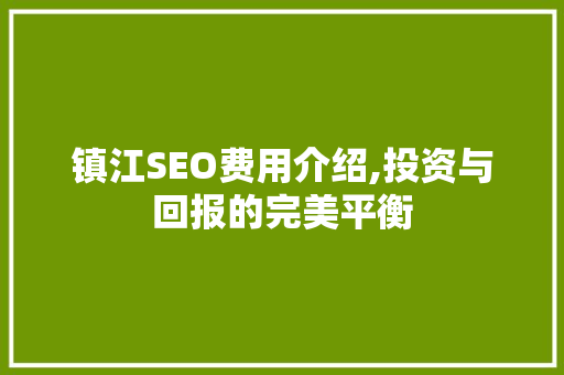 镇江SEO费用介绍,投资与回报的完美平衡