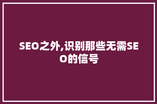 SEO之外,识别那些无需SEO的信号
