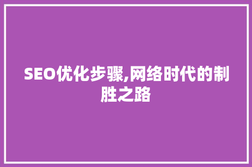 SEO优化步骤,网络时代的制胜之路