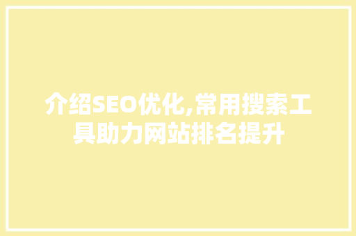 介绍SEO优化,常用搜索工具助力网站排名提升