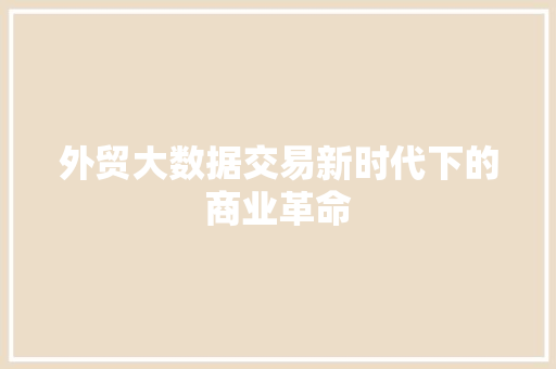 外贸大数据交易新时代下的商业革命  第1张