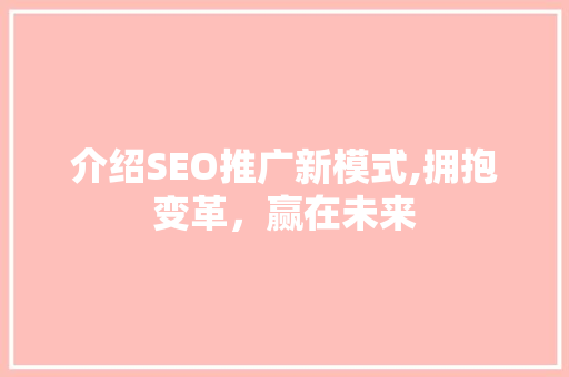 介绍SEO推广新模式,拥抱变革，赢在未来