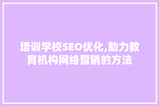 培训学校SEO优化,助力教育机构网络营销的方法