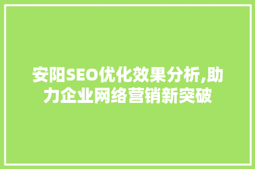 安阳SEO优化效果分析,助力企业网络营销新突破