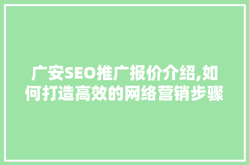 广安SEO推广报价介绍,如何打造高效的网络营销步骤