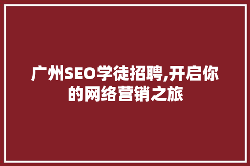 广州SEO学徒招聘,开启你的网络营销之旅