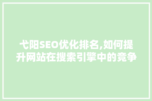 弋阳SEO优化排名,如何提升网站在搜索引擎中的竞争力