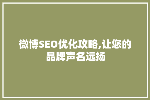 微博SEO优化攻略,让您的品牌声名远扬
