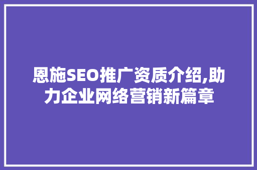 恩施SEO推广资质介绍,助力企业网络营销新篇章