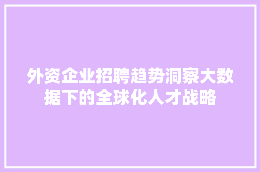 外资企业招聘趋势洞察大数据下的全球化人才战略