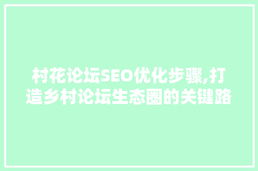 村花论坛SEO优化步骤,打造乡村论坛生态圈的关键路径