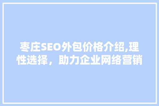 枣庄SEO外包价格介绍,理性选择，助力企业网络营销腾飞
