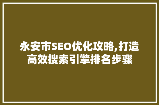 永安市SEO优化攻略,打造高效搜索引擎排名步骤