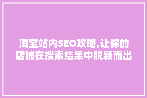 淘宝站内SEO攻略,让你的店铺在搜索结果中脱颖而出