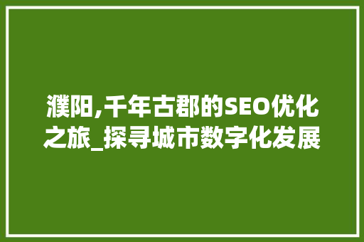 濮阳,千年古郡的SEO优化之旅_探寻城市数字化发展的新路径