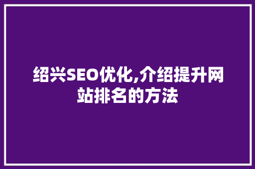 绍兴SEO优化,介绍提升网站排名的方法