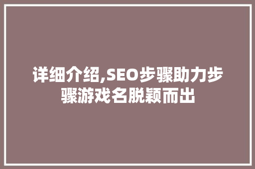 详细介绍,SEO步骤助力步骤游戏名脱颖而出
