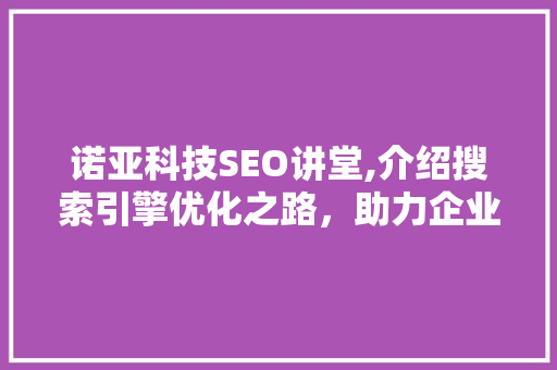 诺亚科技SEO讲堂,介绍搜索引擎优化之路，助力企业腾飞