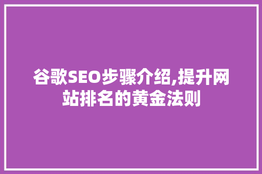 谷歌SEO步骤介绍,提升网站排名的黄金法则