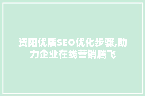 资阳优质SEO优化步骤,助力企业在线营销腾飞