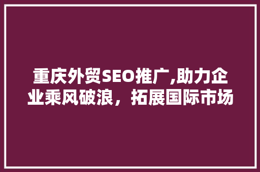 重庆外贸SEO推广,助力企业乘风破浪，拓展国际市场