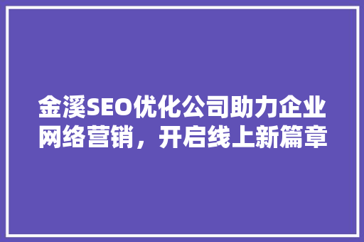 金溪SEO优化公司助力企业网络营销，开启线上新篇章