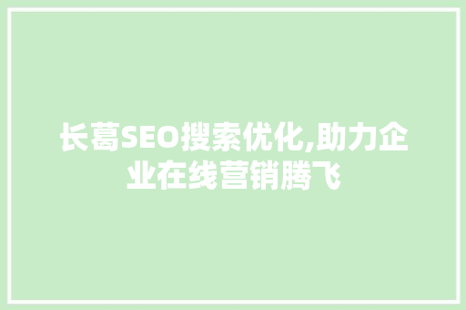 长葛SEO搜索优化,助力企业在线营销腾飞