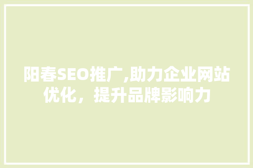 阳春SEO推广,助力企业网站优化，提升品牌影响力