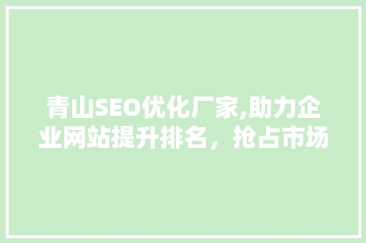 青山SEO优化厂家,助力企业网站提升排名，抢占市场先机