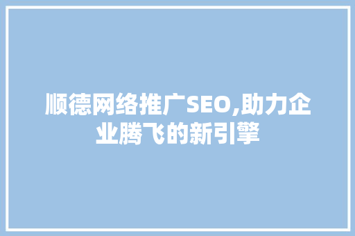 顺德网络推广SEO,助力企业腾飞的新引擎