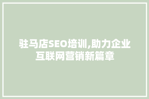 驻马店SEO培训,助力企业互联网营销新篇章