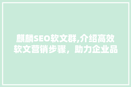 麒麟SEO软文群,介绍高效软文营销步骤，助力企业品牌腾飞