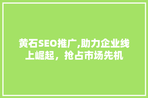黄石SEO推广,助力企业线上崛起，抢占市场先机