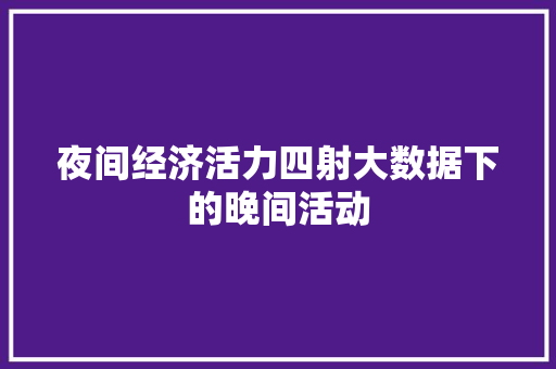 夜间经济活力四射大数据下的晚间活动