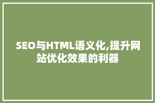 SEO与HTML语义化,提升网站优化效果的利器