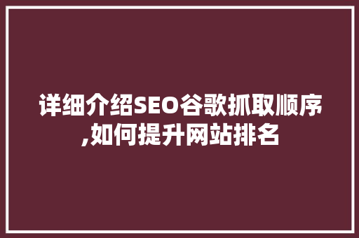 详细介绍SEO谷歌抓取顺序,如何提升网站排名